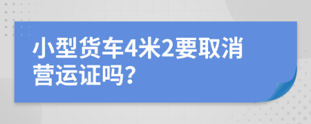 小型貨車4米2要取消營運(yùn)證嗎？