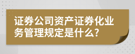 證券公司資產證券化業(yè)務管理規(guī)定是什么?