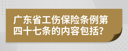 廣東省工傷保險(xiǎn)條例第四十七條的內(nèi)容包括?