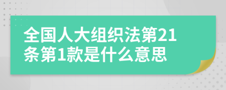 全國(guó)人大組織法第21條第1款是什么意思