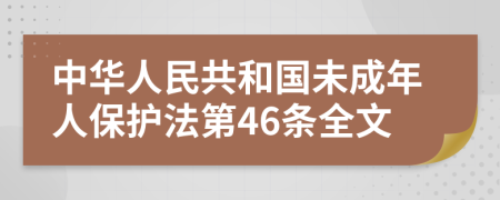 中華人民共和國(guó)未成年人保護(hù)法第46條全文