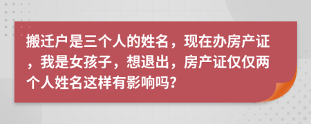 搬遷戶是三個(gè)人的姓名，現(xiàn)在辦房產(chǎn)證，我是女孩子，想退出，房產(chǎn)證僅僅兩個(gè)人姓名這樣有影響嗎？