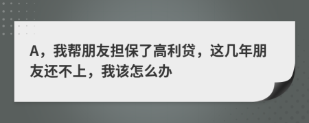 A，我?guī)团笥褤?dān)保了高利貸，這幾年朋友還不上，我該怎么辦