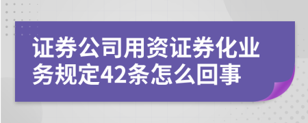 證券公司用資證券化業(yè)務(wù)規(guī)定42條怎么回事