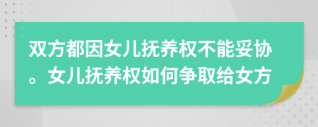 雙方都因女兒撫養(yǎng)權(quán)不能妥協(xié)。女兒撫養(yǎng)權(quán)如何爭取給女方