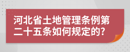河北省土地管理?xiàng)l例第二十五條如何規(guī)定的?