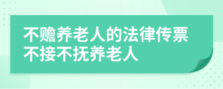 不贍養(yǎng)老人的法律傳票不接不撫養(yǎng)老人