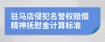 駐馬店侵犯名譽(yù)權(quán)賠償精神撫慰金計(jì)算標(biāo)準(zhǔn)