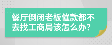 餐廳倒閉老板催款都不去找工商局該怎么辦？