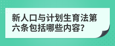 新人口與計劃生育法第六條包括哪些內(nèi)容？