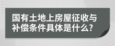 國有土地上房屋征收與補(bǔ)償條件具體是什么?
