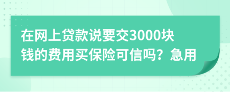在網(wǎng)上貸款說要交3000塊錢的費(fèi)用買保險可信嗎？急用