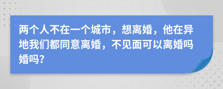 兩個(gè)人不在一個(gè)城市，想離婚，他在異地我們都同意離婚，不見面可以離婚嗎婚嗎？