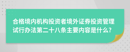 合格境內(nèi)機(jī)構(gòu)投資者境外證券投資管理試行辦法第二十八條主要內(nèi)容是什么?