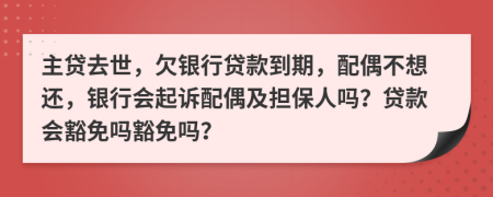 主貸去世，欠銀行貸款到期，配偶不想還，銀行會(huì)起訴配偶及擔(dān)保人嗎？貸款會(huì)豁免嗎豁免嗎？