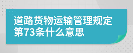 道路貨物運輸管理規(guī)定第73條什么意思