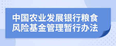 中國(guó)農(nóng)業(yè)發(fā)展銀行糧食風(fēng)險(xiǎn)基金管理暫行辦法