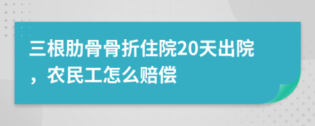 三根肋骨骨折住院20天出院，農(nóng)民工怎么賠償