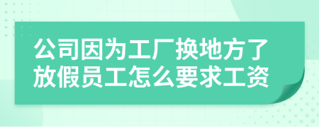 公司因為工廠換地方了放假員工怎么要求工資