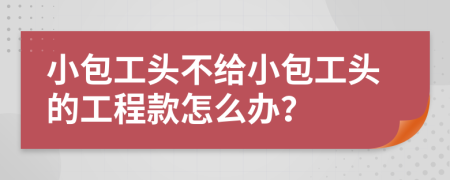 小包工頭不給小包工頭的工程款怎么辦？