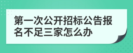 第一次公開招標(biāo)公告報(bào)名不足三家怎么辦