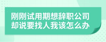 剛剛試用期想辭職公司卻說要找人我該怎么辦