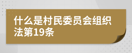 什么是村民委員會組織法第19條