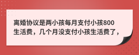 離婚協(xié)議是兩小孩每月支付小孩800生活費，幾個月沒支付小孩生活費了，
