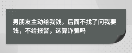 男朋友主動給我錢。后面不找了問我要錢，不給報(bào)警，這算詐騙嗎