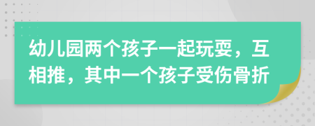 幼兒園兩個(gè)孩子一起玩耍，互相推，其中一個(gè)孩子受傷骨折