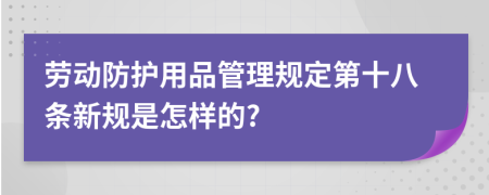 勞動防護(hù)用品管理規(guī)定第十八條新規(guī)是怎樣的?