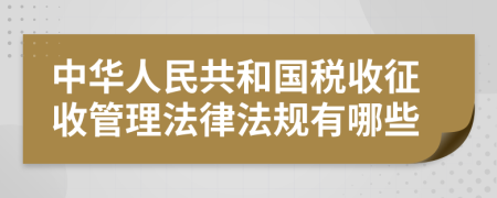 中華人民共和國稅收征收管理法律法規(guī)有哪些