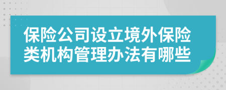 保險公司設立境外保險類機構管理辦法有哪些