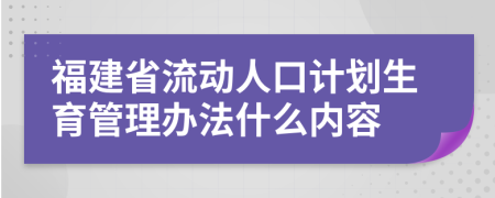福建省流動人口計(jì)劃生育管理辦法什么內(nèi)容