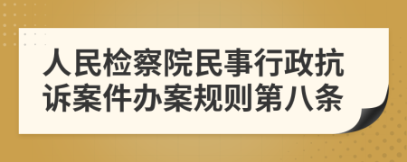 人民檢察院民事行政抗訴案件辦案規(guī)則第八條