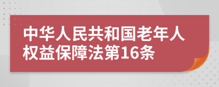中華人民共和國老年人權(quán)益保障法第16條