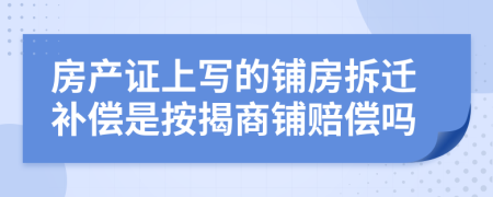房產(chǎn)證上寫的鋪房拆遷補償是按揭商鋪賠償嗎
