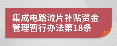 集成電路流片補(bǔ)貼資金管理暫行辦法第18條