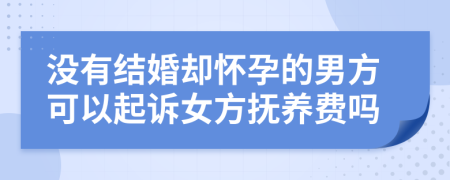 沒有結(jié)婚卻懷孕的男方可以起訴女方撫養(yǎng)費(fèi)嗎