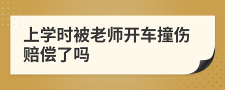 上學(xué)時(shí)被老師開車撞傷賠償了嗎