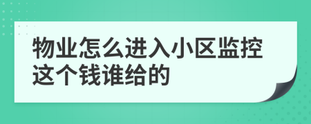 物業(yè)怎么進(jìn)入小區(qū)監(jiān)控這個錢誰給的