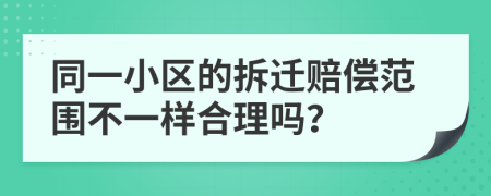 同一小區(qū)的拆遷賠償范圍不一樣合理嗎？