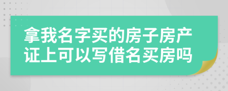 拿我名字買的房子房產(chǎn)證上可以寫借名買房嗎