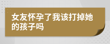 女友懷孕了我該打掉她的孩子嗎