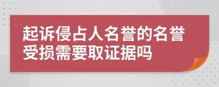 起訴侵占人名譽的名譽受損需要取證據(jù)嗎