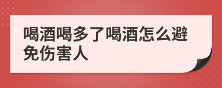 喝酒喝多了喝酒怎么避免傷害人