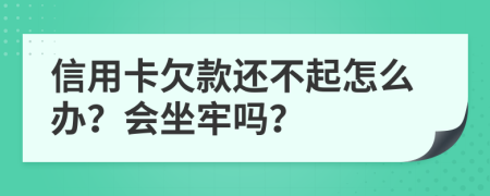信用卡欠款還不起怎么辦？會坐牢嗎？