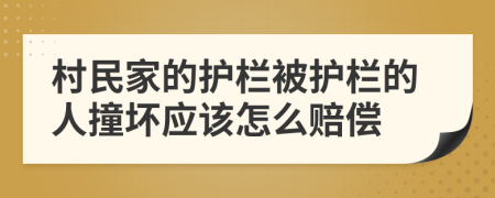 村民家的護(hù)欄被護(hù)欄的人撞壞應(yīng)該怎么賠償