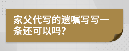 家父代寫的遺囑寫寫一條還可以嗎？