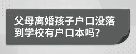 父母離婚孩子戶口沒落到學(xué)校有戶口本嗎？